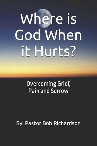 Where is God When it Hurts: Overcoming Grief, Pain and Sorrow