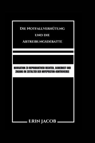 Die Notfallverh�tung und die Abtreibungsdebatte: Navigation zu reproduktiven Rechten, Sicherheit und Zugang im Zeitalter der Mifepriston-Kontroverse