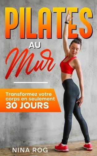 Pilates au mur: Transformez votre corps en seulement 30 jours