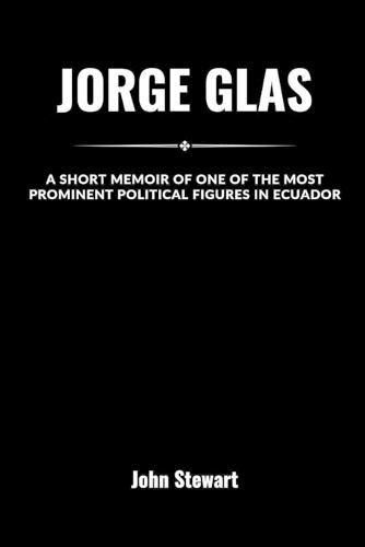 Jorge Glas: A Short Memoir Of One Of The Most Prominent Political Figures In Ecuador