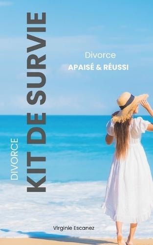 Divorce apaisé et réussi: Kit de survie