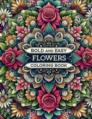 Bold and Easy Flowers Coloring Book: A Serenity Experience for Every Age: Calming Coloring Pages that Ease Anxiety, Bringing Together Adults, Kids, and Seniors in the World of Relaxation