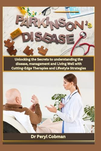 Living with Parkinson's Disease: "Unlocking the Secrets to understanding the disease, management and Living Well with Cutting-Edge Therapies and Lifestyle Strategies"""