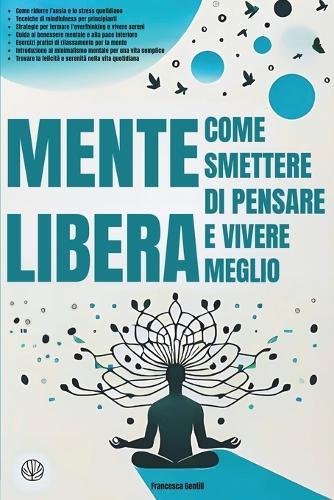 Come Smettere di Pensare e Vivere Meglio: Mente Libera