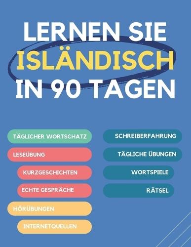 Lernen Sie Isländisch in 90 Tagen: Täglicher Wortschatzaufbau, Übungen, Lese-, Schreib- und Ausspracheübungen