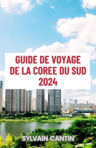 Guide de Voyage de la Coree Du Sud: Un guide complet et actualis� pour d�couvrir les principaux sites touristiques, les meilleures attractions et planifier un voyage parfait au coeur de l'Asie de