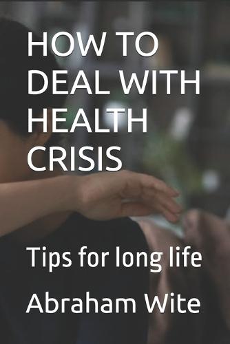 How to Deal with Health Crisis: Tips for long life
