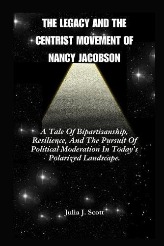 The Legacy And The Centrist Movement Of Nancy Jacobson: A Tale Of Bipartisanship, Resilience, And The Pursuit Of Political Moderation In Today's Polarized Landscape.