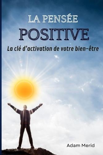 La pens�e positive: La cl� d'activation de votre bien-�tre