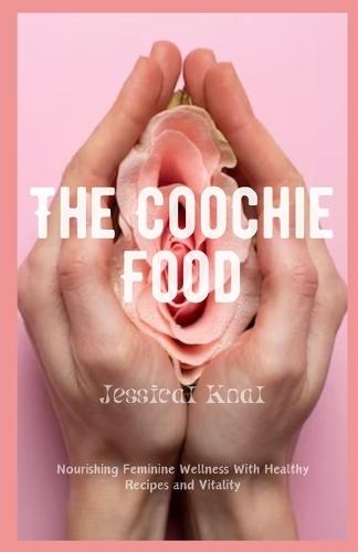 The Coochie Food: Nourishing Feminine Wellness With Healthy Recipes and Vitality