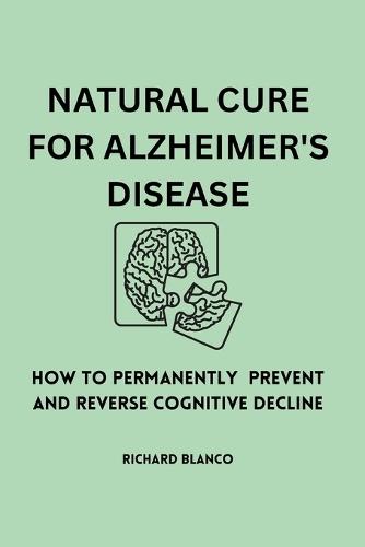 Natural Cure for Alzheimer's Disease: How To Permanently Prevent and Reverse Cognitive Decline