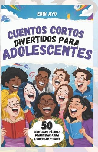 Cuentos Cortos Divertidos Para Adolescentes: 50 Lecturas R�pidas Divertidas Para Alimentar Tu Risa