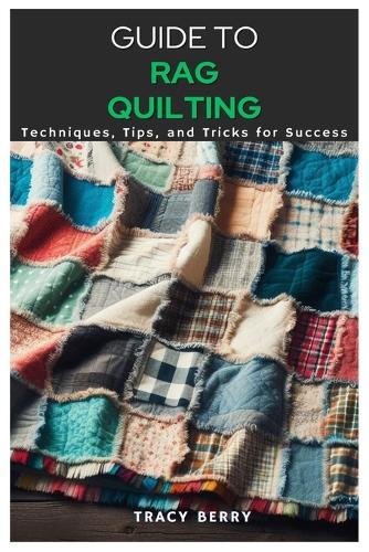 Guide to Rag Quilting: Techniques, Tips, and Tricks for Success
