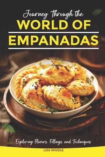 Journey Through the World of Empanadas: Exploring Flavors, Fillings, and Techniques