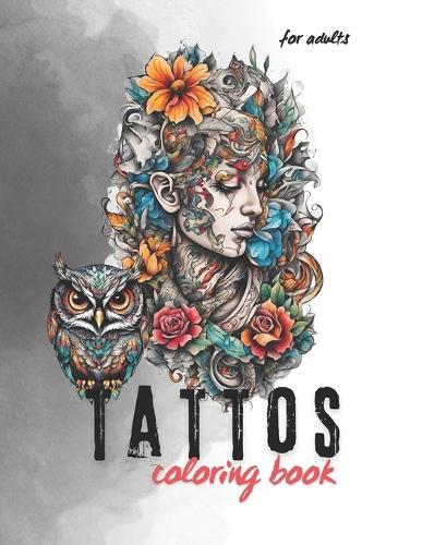 Tattoos Coloring Book For Adults: Beautiful Tattoo, Skulls, Flower, Animals, Vintage, Designs for Men and Women