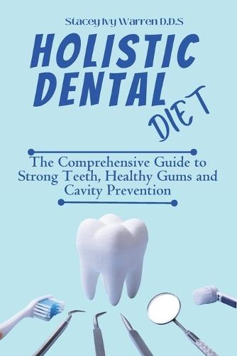 Holistic Dental Diet: The Comprehensive Guide to Strong Teeth, Healthy Gums and Cavity Prevention