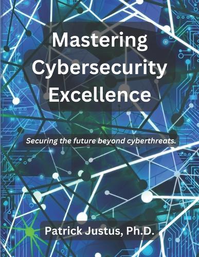 Mastering Cybersecurity Excellence: Securing the future beyond cyberthreats