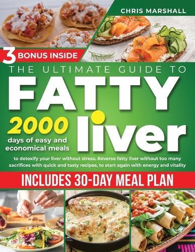 The Ultimate Guide to Fatty Liver Cookbook: 2000 days of Easy and Economical meals to Detoxify your Liver without stress. Reverse fatty liver without too many sacrifices with quick and tasty recipes