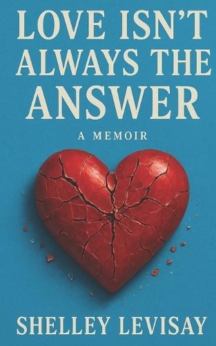 Love Isn't Always the Answer: A Memoir