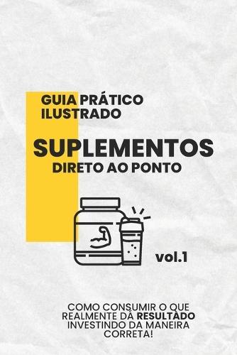 Guia Prático Ilustrado: Suplementos Direto Ao Ponto Vol.1
