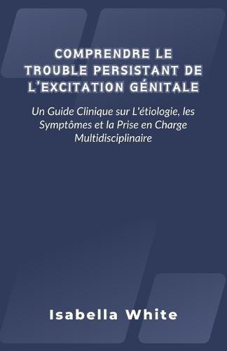 Comprendre Le Trouble Persistant de l'Excitation Génitale: Un Guide Clinique sur L'étiologie, les Symptômes et la Prise en Charge Multidisciplinaire
