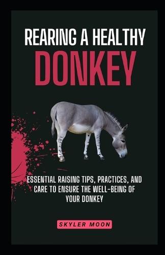 Rearing a Healthy Donkey: Essential Raising Tips, Practices, and Care to Ensure the Well-being of Your Donkey