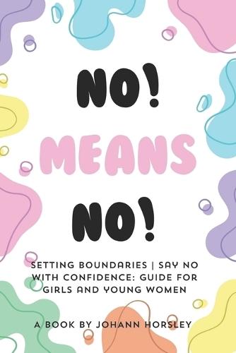 No! Means no! Setting boundaries Say no with confidence: Guide for girls and young women