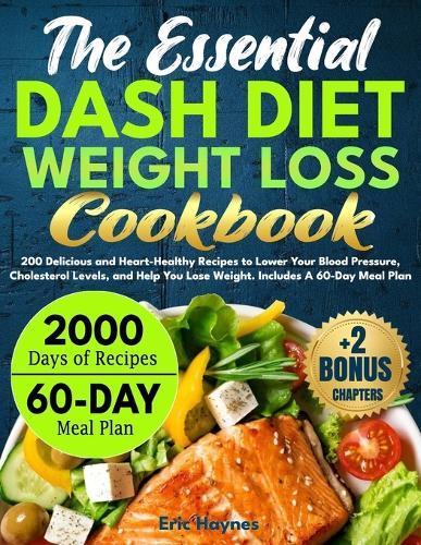 The Essential DASH Diet Weight Loss Cookbook: 200 Delicious and Heart-Healthy Recipes to Lower Your Blood Pressure, Cholesterol Levels, and Help You Lose Weight. Includes A 60-Day Meal Plan