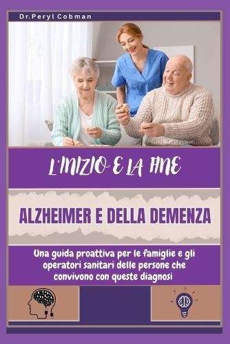 L'Inizio E La Fine Dell'alzheimer E Della Demenza: Una guida proattiva per le famiglie e gli operatori sanitari delle persone che convivono con queste diagnosi