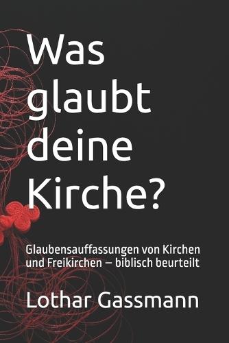 Was glaubt deine Kirche?: Glaubensauffassungen von Kirchen und Freikirchen - biblisch beurteilt