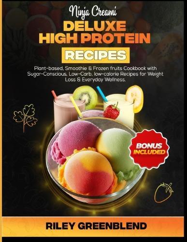 Ninja Creami Deluxe High Protein Recipes: Plant-based, Smoothie & Frozen fruits Cookbook with Sugar-Conscious, Low-Carb, low-calorie Recipes for Weight Loss & Everyday Wellness.