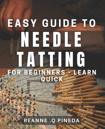 Easy Guide to Needle Tatting for Beginners - Learn Quick!: Master the Art of Needle Tatting with Simple Step-by-Step Instructions.