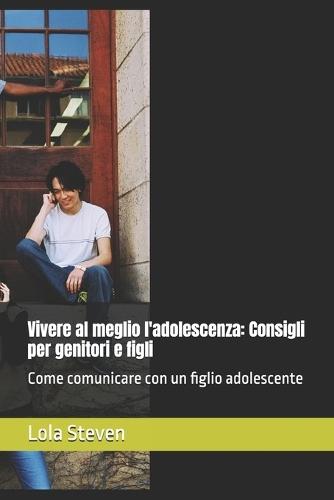 Vivere al meglio l'adolescenza: Consigli per genitori e figli: Come comunicare con un figlio adolescente