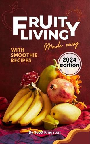 Fruity living made easy: The secret to a happy, healthy and nutritious life with fruits
