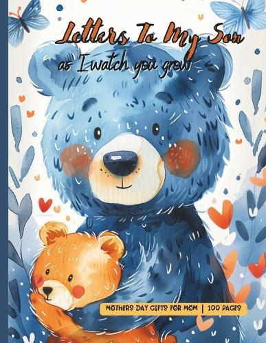 Letters to my Son as I Watch You Grow: Mothers Day Gifts for Mom: Cherish Every Moment with your Newborn Baby Motherhood Challenges for New Moms Express Love and Hopes Through Writing