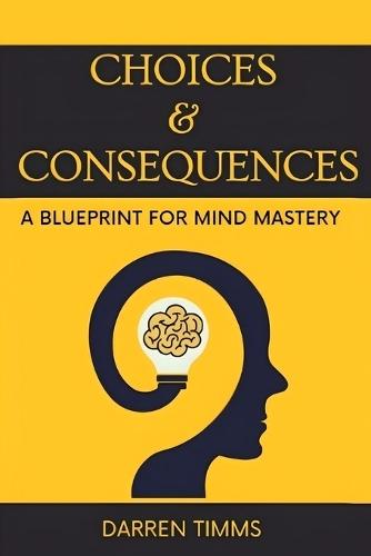 ''Choices & Consequences'': A Blueprint For Mind Mastery.