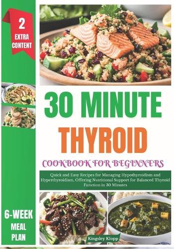 30 Minute Thyroid Cookbook for Beginners: Quick and Easy Recipes for Managing Hypothyroidism and Hyperthyroidism, Offering Nutritional Support for Balanced Thyroid Function in 30 Minutes