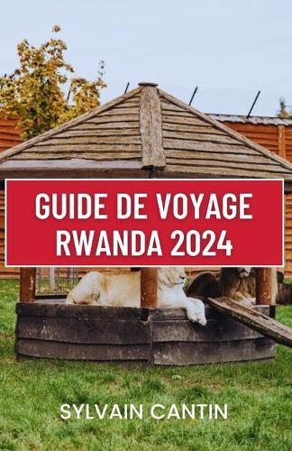 Guide de Voyage Rwanda 2024: Compagnon de voyage complet et actualis� pour d�couvrir la beaut�, la culture et l'aventure du pays des mille collines