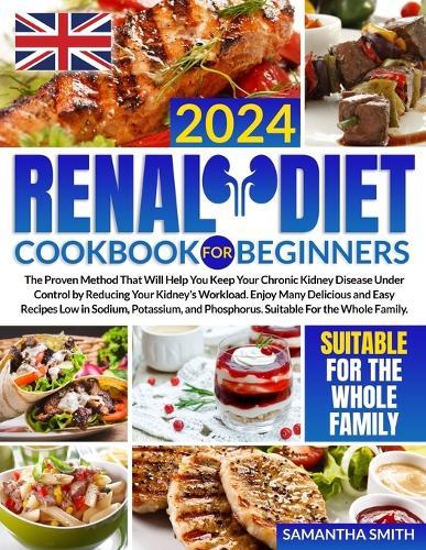 Renal Diet Cookbook for Beginners UK: The Proven Method That Will Help You Keep Your Chronic Kidney Disease Under Control by Reducing Your Kidney's Workload.Enjoy Many Delicious and Easy Recipes Low in Sodium, and PhosphorusUK measurements