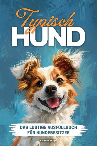 Typisch Hund - Das lustige Mitmachbuch f�r Hundebesitzer: Interaktives Buch zum Ausf�llen mit witzigen Fragen zum eigenen Hund, R�tseln, Spr�chen & typischen Situationen, die jeder Hundehalter kennt