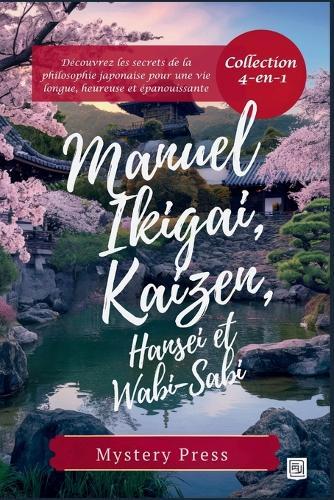 Manuel Ikigai, Kaizen, Hansei et Wabi-Sabi: (Collection 4-en-1) Découvrez les secrets de la philosophie japonaise pour une vie longue, heureuse et épanouissante