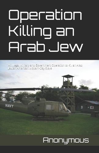 Operation Killing an Arab Jew: An Illegal Military and Government Operation to Kill an Arab Jewish American Modern-Day Slave