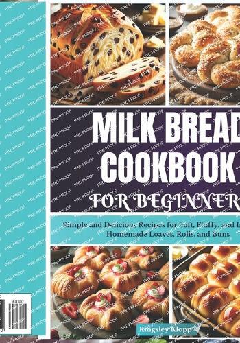 Milk Bread Cookbook for Beginners: Simple and Delicious Recipes for Soft, Fluffy, and Irresistible Homemade Loaves, Rolls, and Buns