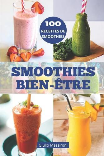 Smoothies Bien-Etre: Explorez le Monde des Smoothies: Guide pour Préparer des Smoothies Nutritifs, des Recettes Saines et des Idées Créatives pour Personnaliser Votre Routine de Bien-Etre