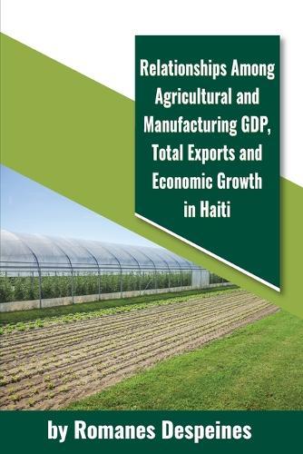 Relationships Among Agricultural and Manufacturing GDP, Total Exports and Economic Growth in Haiti