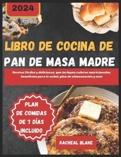 Libro de Cocina de Pan de Masa Madre 2024: Recetas f�ciles y deliciosas, que incluyen valores nutricionales, beneficios para la salud, plan de alimentaci�n y m�s