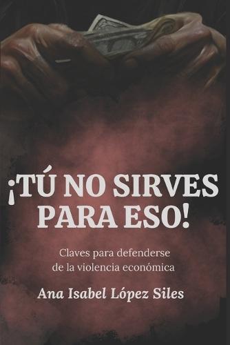 ¡Tú no sirves para eso!: Claves para identificar y defenderse de la violencia económica