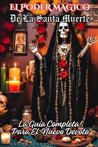 El Poder Magico de la Santa Muerte: La Guia Completa para el Nuevo Devoto