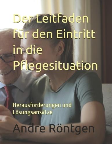 Der Leitfaden für den Eintritt in die Pflegesituation: Herausforderungen und Lösungsansätze