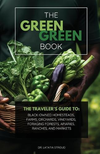 The Green Green Book: The Traveler's Guide to Black-Owned Homesteads, Farms, Orchards, Vineyards, Foraging Forests, Apiaries, Ranches, and Markets